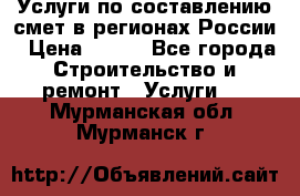 Услуги по составлению смет в регионах России › Цена ­ 500 - Все города Строительство и ремонт » Услуги   . Мурманская обл.,Мурманск г.